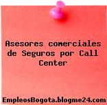 Asesores comerciales de Seguros por Call Center
