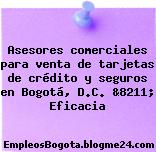 Asesores comerciales para venta de tarjetas de crédito y seguros en Bogotá, D.C. &8211; Eficacia