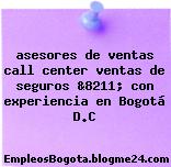 asesores de ventas call center ventas de seguros &8211; con experiencia en Bogotá D.C