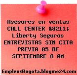 Asesores en ventas CALL CENTER &8211; Liberty Seguros ENTREVISTAS SIN CITA PREVIA 05 DE SEPTIEMBRE 8 AM