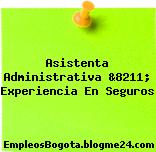 Asistenta Administrativa &8211; Experiencia En Seguros