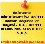 Asistente Administartiva &8211; sector seguros en Bogotá, D.C. &8211; RECURSIVOS SERVIAYUDA S.A.S
