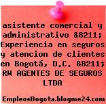 asistente comercial y administrativo &8211; Experiencia en seguros y atencion de clientes en Bogotá, D.C. &8211; RW AGENTES DE SEGUROS LTDA