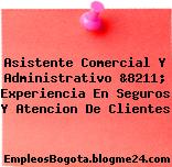 Asistente Comercial Y Administrativo &8211; Experiencia En Seguros Y Atencion De Clientes