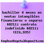 bachiller 6 meses en ventas intangibles financieros o seguros &8211; contrato indefinido &8211; (ECG.935)