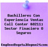 Bachilleres Con Experiencia Ventas Call Center &8211; Sector Finaciero O Seguros