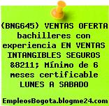 (BNG645) VENTAS OFERTA bachilleres con experiencia EN VENTAS INTANGIBLES SEGUROS &8211; Mínimo de 6 meses certificable LUNES A SABADO