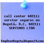 call center &8211; serctor seguros en Bogotá, D.C. &8211; SERVIMOS LTDA