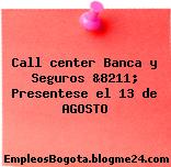 Call center Banca y Seguros &8211; Presentese el 13 de AGOSTO