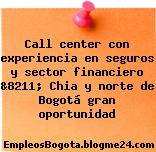 Call center con experiencia en seguros y sector financiero &8211; Chia y norte de Bogotá gran oportunidad