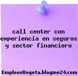 call center con experiencia en seguros y sector financiero