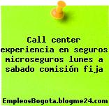 Call center experiencia en seguros, microseguros- lunes a sabado- comision fija