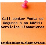 Call center Venta de Seguros o en &8211; Servicios Financieros