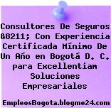 Consultores De Seguros &8211; Con Experiencia Certificada Mínimo De Un Año en Bogotá D. C. para Excellentiam Soluciones Empresariales