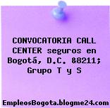 CONVOCATORIA CALL CENTER seguros en Bogotá, D.C. &8211; Grupo T y S
