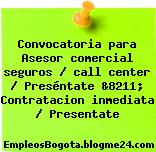 Convocatoria para Asesor comercial seguros / call center / Preséntate &8211; Contratacion inmediata / Presentate
