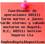 Coordinador de operaciones &8211; Turno martes a jueves tarde viernes y sabado nocturno en Bogotá, D.C. &8211; Gestion Seguros Lta