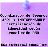 Coordinador de Seguros &8211; INDISPENSABLE certificación de idoneidad según resolución 050