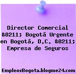 Director Comercial &8211; Bogotá Urgente en Bogotá, D.C. &8211; Empresa de Seguros