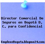 Director Comercial De Seguros en Bogotá D. C. para Confidencial