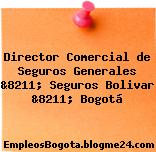 Director Comercial de Seguros Generales &8211; Seguros Bolivar &8211; Bogotá