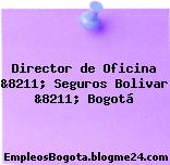 Director de Oficina &8211; Seguros Bolivar &8211; Bogotá