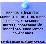 EBM508 EjECUTIVO COMERCIAL AFILIACIONES DE EPS Y SEGUROS &8211; contratación inmediata excelentes comisiones
