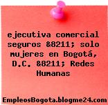 ejecutiva comercial seguros &8211; solo mujeres en Bogotá, D.C. &8211; Redes Humanas