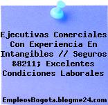 Ejecutivas Comerciales Con Experiencia En Intangibles // Seguros &8211; Excelentes Condiciones Laborales