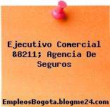 Ejecutivo Comercial &8211; Agencia De Seguros