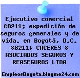 Ejecutivo comercial &8211; expedición de seguros generales y de vida. en Bogotá, D.C. &8211; CACERES & ASOCIADOS SEGUROS Y REASEGUROS LTDA