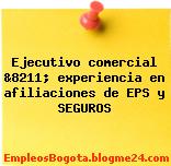 Ejecutivo comercial &8211; experiencia en afiliaciones de EPS y SEGUROS