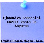 Ejecutivo Comercial &8211; Venta De Seguros