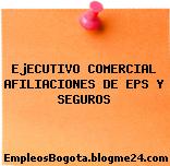 EjECUTIVO COMERCIAL AFILIACIONES DE EPS Y SEGUROS