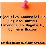 Ejecutivo Comercial De Seguros &8211; Externos en Bogotá D. C. para Accion