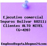 Ejecutivo comercial Seguros Bolívar &8211; Clientes ALTO NIVEL (G-420)