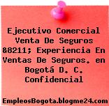 Ejecutivo Comercial Venta De Seguros &8211; Experiencia En Ventas De Seguros. en Bogotá D. C. Confidencial