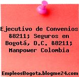 Ejecutivo de Convenios &8211; Seguros en Bogotá, D.C. &8211; Manpower Colombia