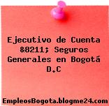 Ejecutivo de Cuenta &8211; Seguros Generales en Bogotá D.C