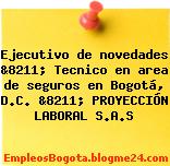 Ejecutivo de novedades &8211; Tecnico en area de seguros en Bogotá, D.C. &8211; PROYECCIÓN LABORAL S.A.S