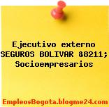 Ejecutivo externo SEGUROS BOLIVAR &8211; Socioempresarios