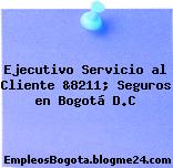 Ejecutivo Servicio al Cliente &8211; Seguros en Bogotá D.C