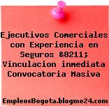 Ejecutivos Comerciales con Experiencia en Seguros &8211; Vinculacion inmediata Convocatoria Masiva