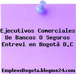 Ejecutivos Comerciales De Bancos O Seguros Entrevi en Bogotá D.C