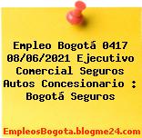Empleo Bogotá 0417 08/06/2021 Ejecutivo Comercial Seguros Autos Concesionario : Bogotá Seguros