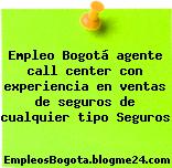 Empleo Bogotá agente call center con experiencia en ventas de seguros de cualquier tipo Seguros