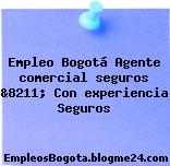 Empleo Bogotá Agente comercial seguros &8211; Con experiencia Seguros