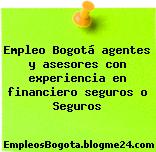 Empleo Bogotá agentes y asesores con experiencia en financiero seguros o Seguros
