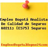 Empleo Bogotá Analista De Calidad de Seguros &8211; [ES75] Seguros