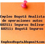 Empleo Bogotá Analista de operaciones autos &8211; Seguros Bolivar &8211; Bogotá Seguros